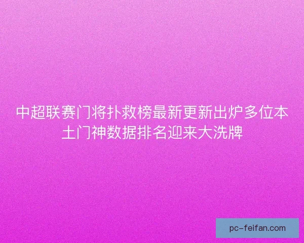 中超联赛门将扑救榜最新更新出炉多位本土门神数据排名迎来大洗牌