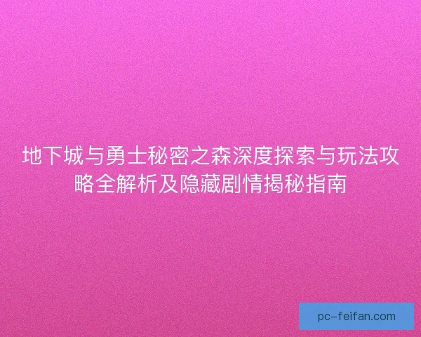 地下城与勇士秘密之森深度探索与玩法攻略全解析及隐藏剧情揭秘指南