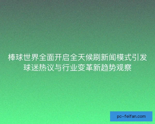棒球世界全面开启全天候刷新闻模式引发球迷热议与行业变革新趋势观察